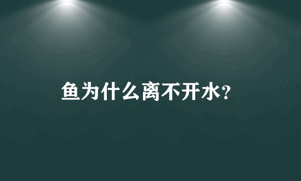 鱼为什么离不开水？