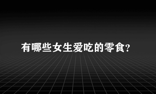 有哪些女生爱吃的零食？