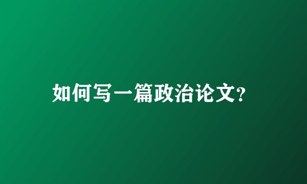 如何写一篇政治论文？