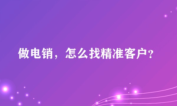做电销，怎么找精准客户？