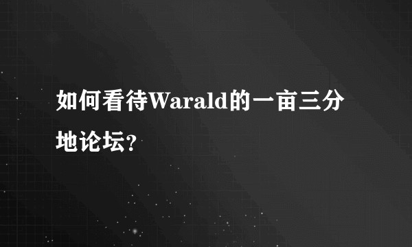 如何看待Warald的一亩三分地论坛？