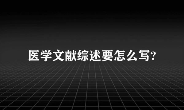 医学文献综述要怎么写?