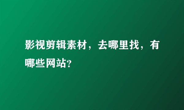 影视剪辑素材，去哪里找，有哪些网站？