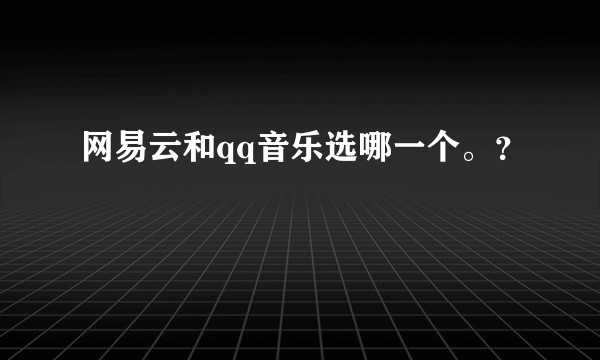 网易云和qq音乐选哪一个。？