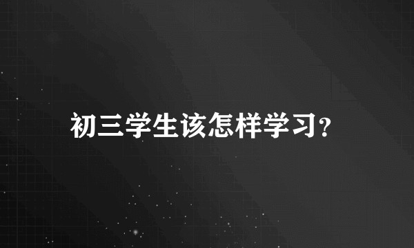 初三学生该怎样学习？