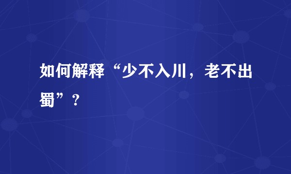 如何解释“少不入川,老不出蜀”?