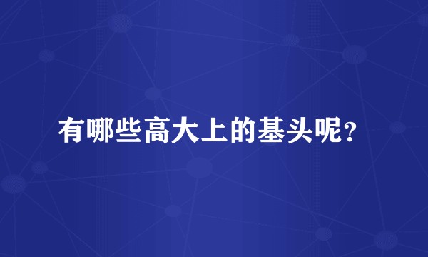 有哪些高大上的基头呢？