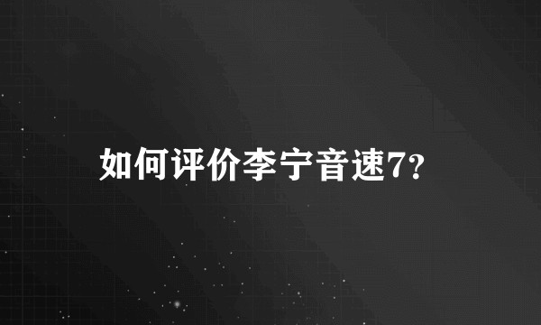 如何评价李宁音速7？