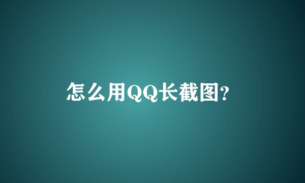 怎么用QQ长截图？