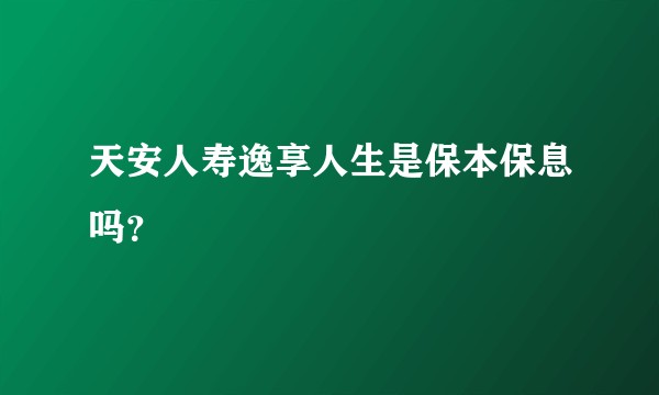 天安人寿逸享人生是保本保息吗？