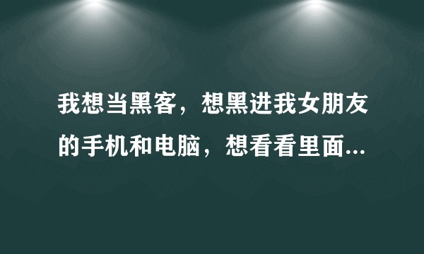 我想当黑客，想黑进我女朋友的手机和电脑，想看看里面有啥，请问大家在哪里可以学到黑客的技术？