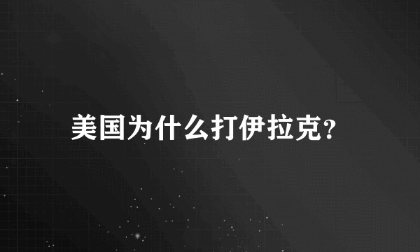 美国为什么打伊拉克?