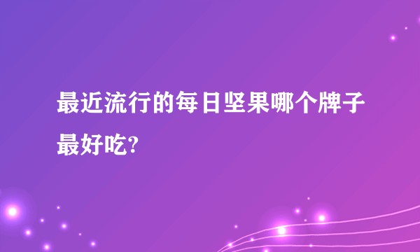 最近流行的每日坚果哪个牌子最好吃?