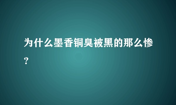 为什么墨香铜臭被黑的那么惨？