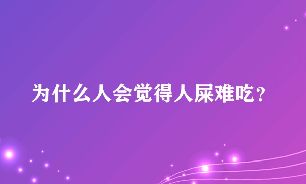 为什么人会觉得人屎难吃？