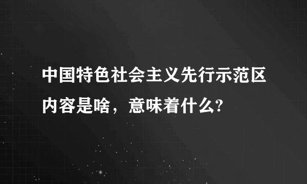 中国特色社会主义先行示范区内容是啥，意味着什么?