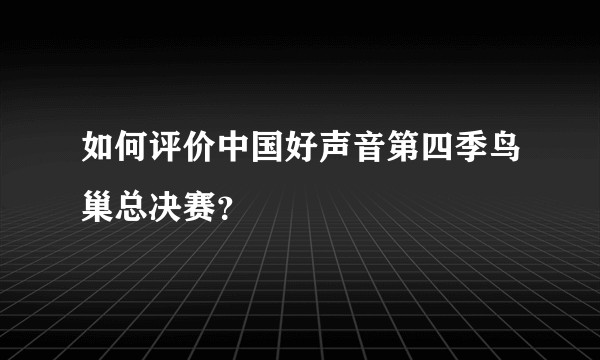 如何评价中国好声音第四季鸟巢总决赛？