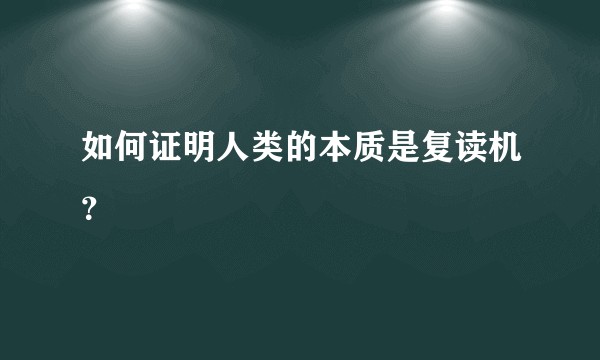 如何证明人类的本质是复读机？