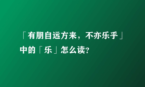 「有朋自远方来，不亦乐乎」中的「乐」怎么读？