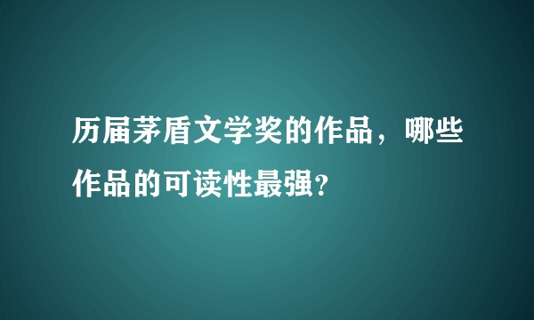 历届茅盾文学奖的作品，哪些作品的可读性最强？