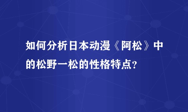 如何分析日本动漫《阿松》中的松野一松的性格特点？