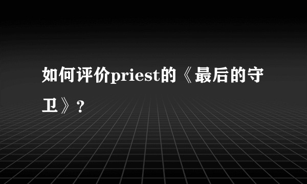 如何评价priest的《最后的守卫》？