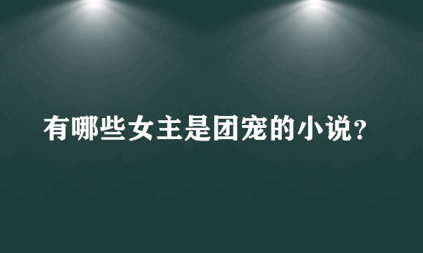 有哪些女主是团宠的小说？
