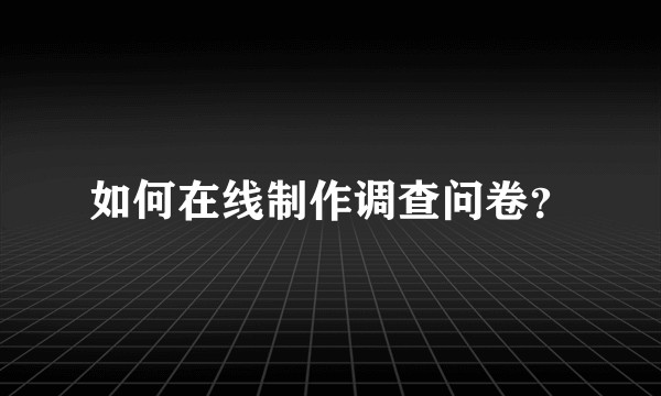 如何在线制作调查问卷？