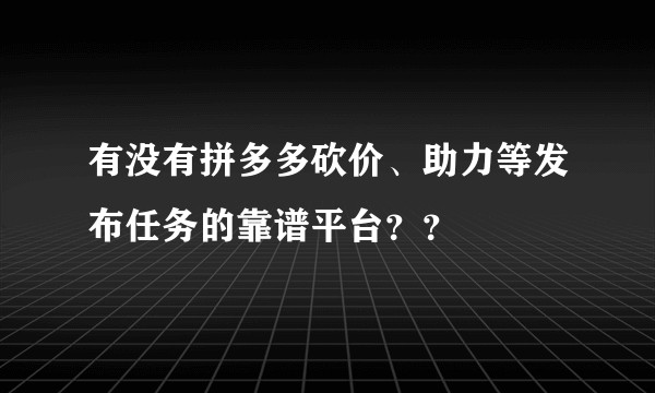 有没有拼多多砍价、助力等发布任务的靠谱平台？？