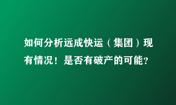 如何分析远成快运（集团）现有情况！是否有破产的可能？