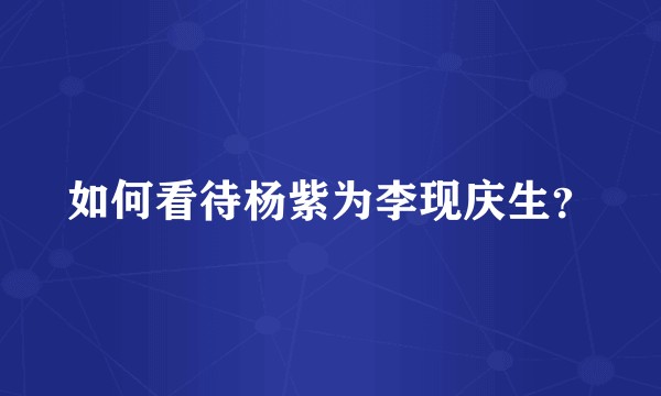 如何看待杨紫为李现庆生？