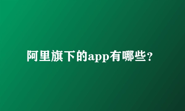 阿里旗下的app有哪些？