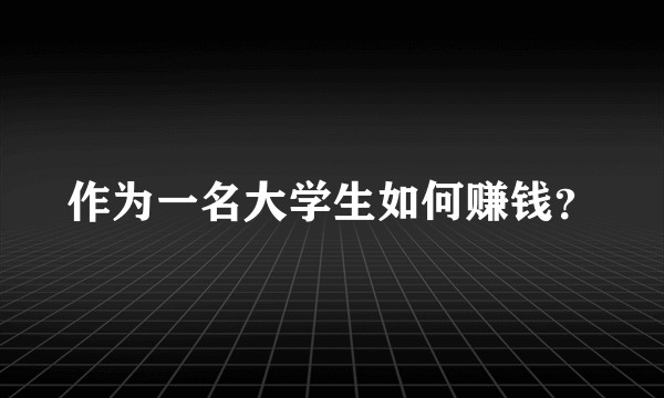 作为一名大学生如何赚钱？