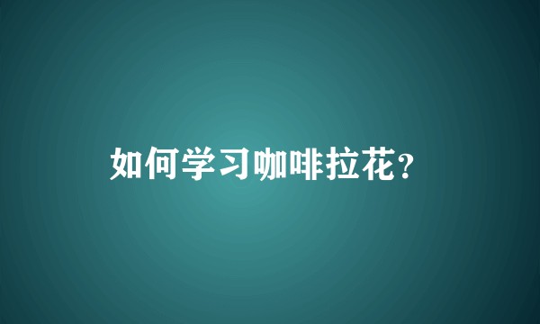 如何学习咖啡拉花?