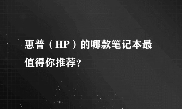 惠普（HP）的哪款笔记本最值得你推荐？
