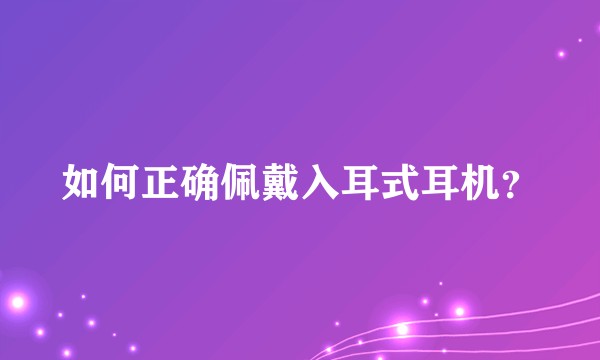 如何正确佩戴入耳式耳机？