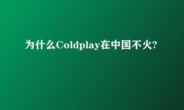 为什么Coldplay在中国不火?