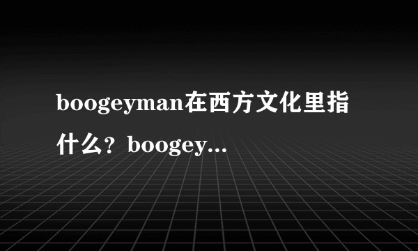 boogeyman在西方文化里指什么？boogeymonster呢？