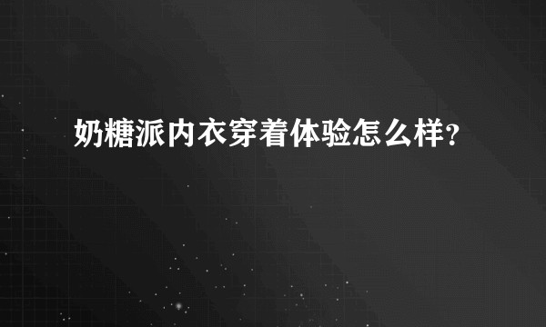 奶糖派内衣穿着体验怎么样？