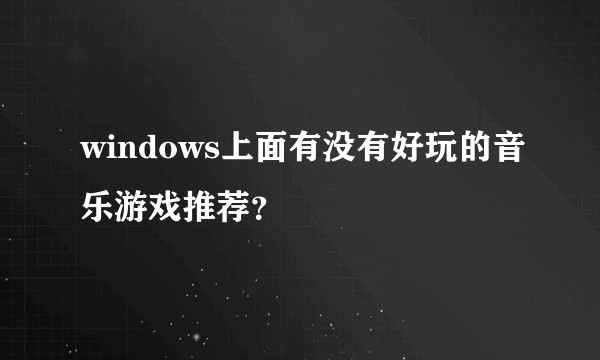 windows上面有没有好玩的音乐游戏推荐？