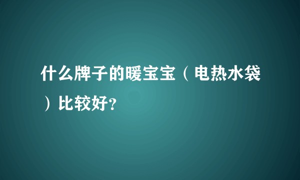 什么牌子的暖宝宝（电热水袋）比较好？