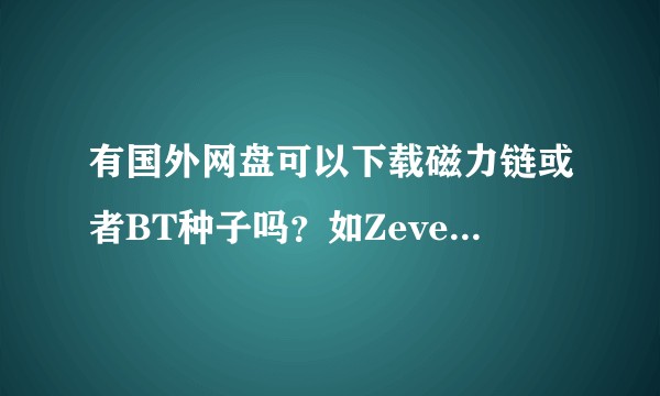 有国外网盘可以下载磁力链或者BT种子吗？如ZeveraDownloader Keep2Share等等？