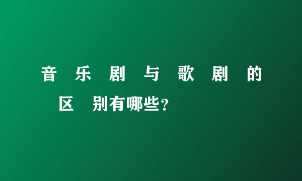 音​乐​剧​与​歌​剧​的​区​别有哪些？