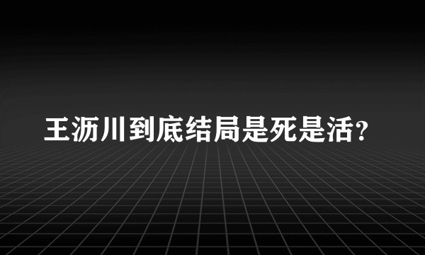 王沥川到底结局是死是活？