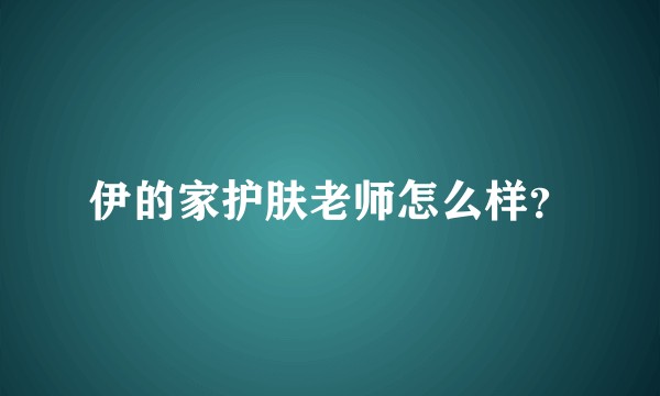 伊的家护肤老师怎么样？