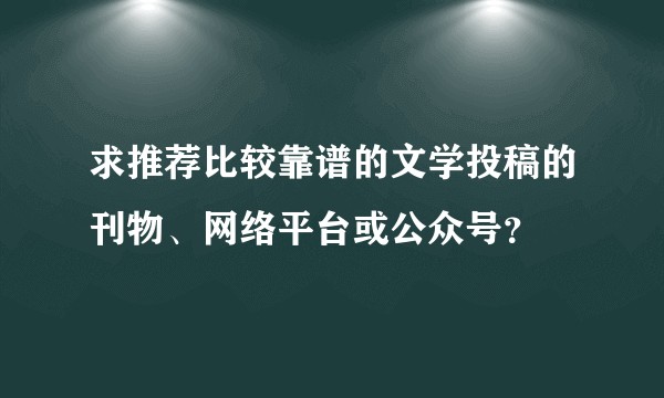 求推荐比较靠谱的文学投稿的刊物、网络平台或公众号？