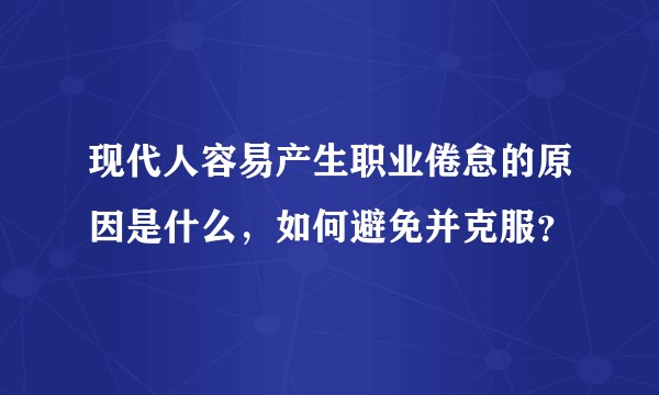 现代人容易产生职业倦怠的原因是什么，如何避免并克服？