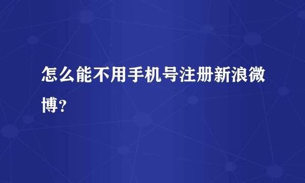 怎么能不用手机号注册新浪微博？
