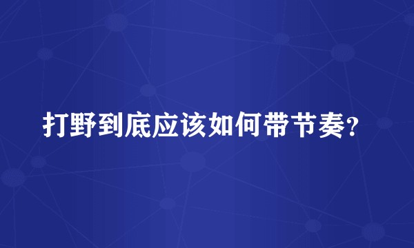 打野到底应该如何带节奏？