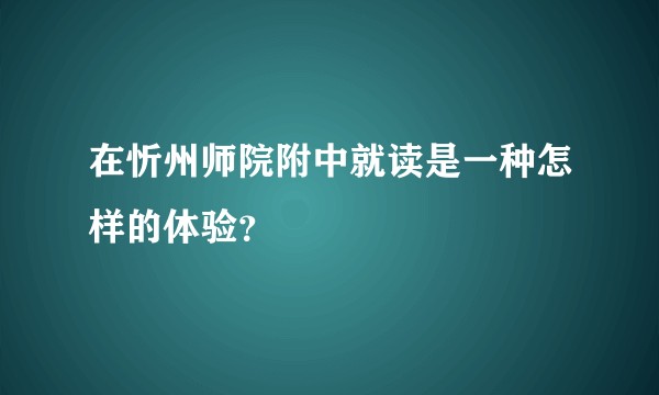 在忻州师院附中就读是一种怎样的体验？